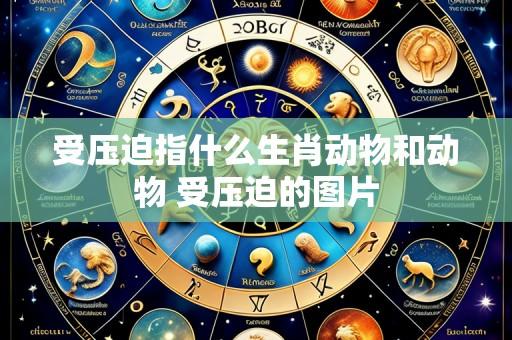 受压迫指什么生肖动物和动物 受压迫的图片