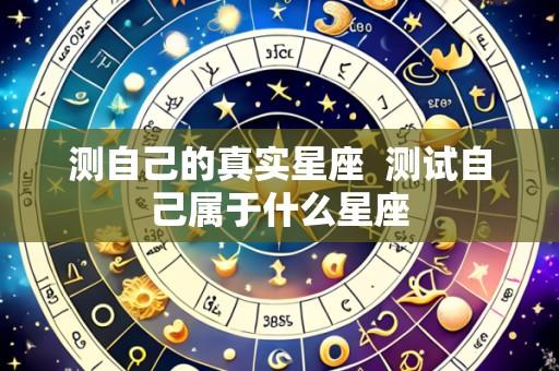 测自己的真实星座  测试自己属于什么星座