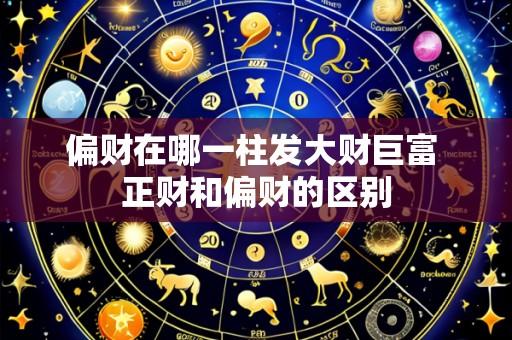 偏财在哪一柱发大财巨富 正财和偏财的区别