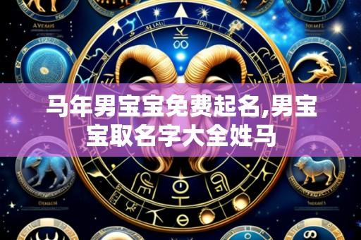 马年男宝宝免费起名,男宝宝取名字大全姓马