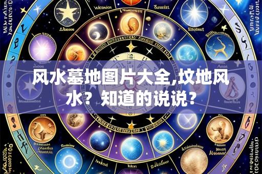 风水墓地图片大全,坟地风水？知道的说说？