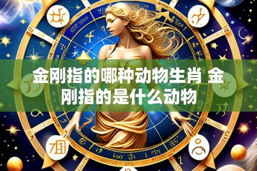 金刚指的哪种动物生肖 金刚指的是什么动物