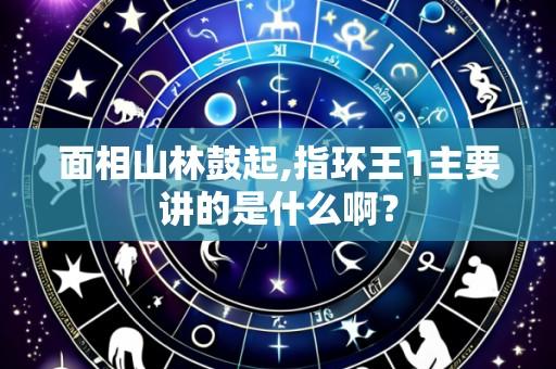 面相山林鼓起,指环王1主要讲的是什么啊?