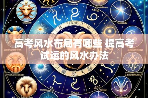 高考风水布局有哪些 提高考试运的风水办法