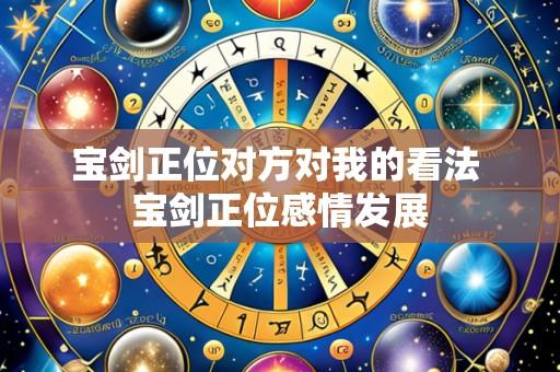 宝剑正位对方对我的看法 宝剑正位感情发展