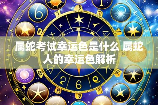 属蛇考试幸运色是什么 属蛇人的幸运色解析