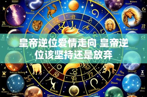 皇帝逆位爱情走向 皇帝逆位该坚持还是放弃