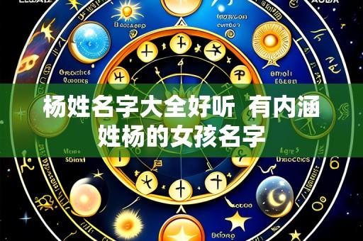 杨姓名字大全好听 有内涵姓杨的女孩名字