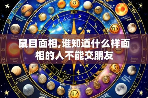 鼠目面相,谁知道什么样面相的人不能交朋友
