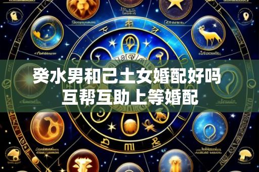 癸水男和己土女婚配好吗 互帮互助上等婚配