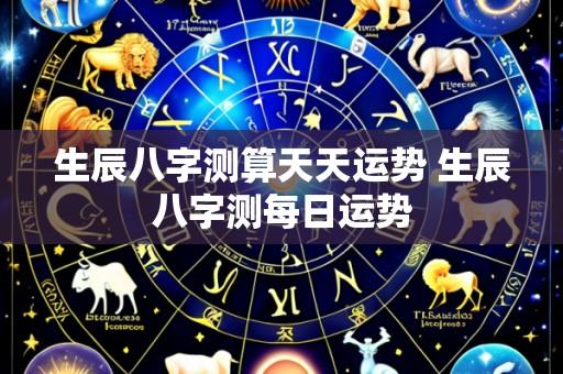 生辰八字测算天天运势 生辰八字测每日运势