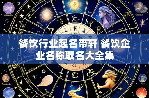餐饮行业起名带轩 餐饮企业名称取名大全集