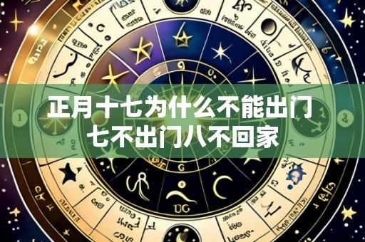 正月十七为什么不能出门 七不出门八不回家