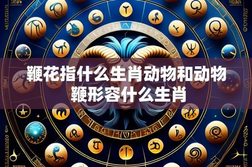 鞭花指什么生肖动物和动物 鞭形容什么生肖