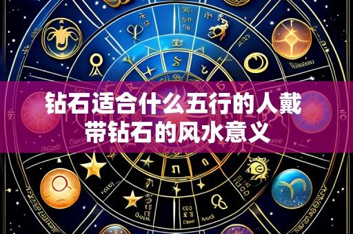 钻石适合什么五行的人戴 带钻石的风水意义