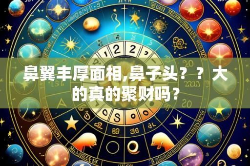 鼻翼丰厚面相,鼻子头??大的真的聚财吗?