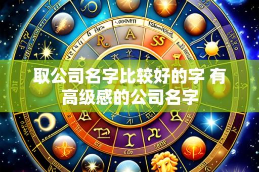 取公司名字比较好的字 有高级感的公司名字