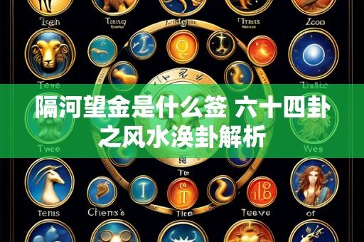 隔河望金是什么签 六十四卦之风水涣卦解析