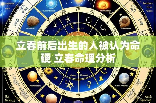 立春前后出生的人被认为命硬 立春命理分析