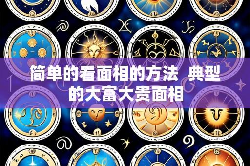 简单的看面相的方法 典型的大富大贵面相