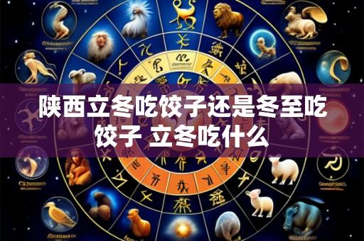 陕西立冬吃饺子还是冬至吃饺子 立冬吃什么