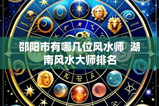 邵阳市有哪几位风水师 湖南风水大师排名