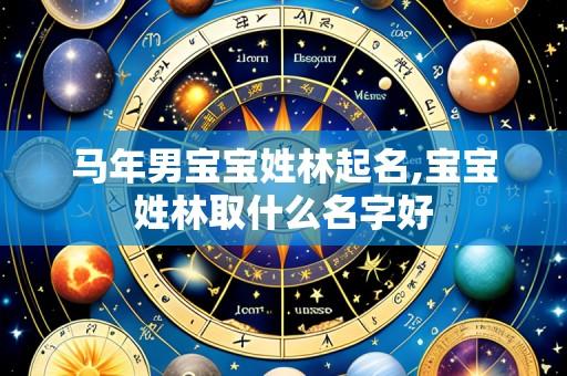 马年男宝宝姓林起名,宝宝姓林取什么名字好