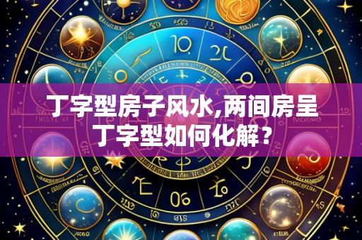 丁字型房子风水,两间房呈丁字型如何化解?