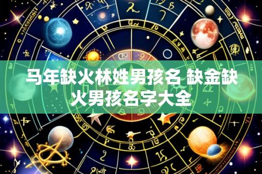 马年缺火林姓男孩名 缺金缺火男孩名字大全