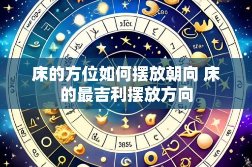 床的方位如何摆放朝向 床的最吉利摆放方向