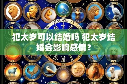 犯太岁可以结婚吗 犯太岁结婚会影响感情？