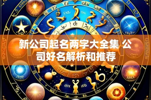 新公司起名两字大全集 公司好名解析和推荐