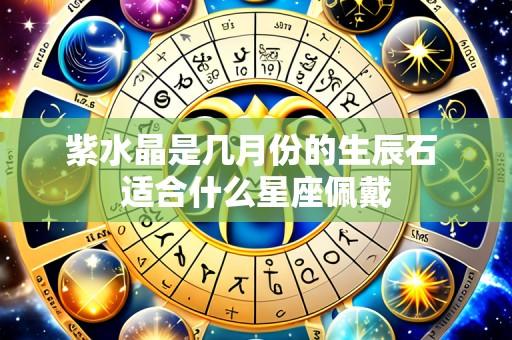 紫水晶是几月份的生辰石 适合什么星座佩戴