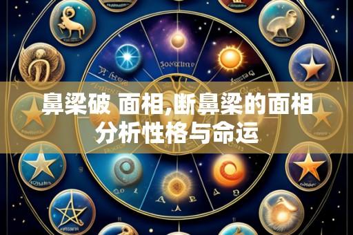 鼻梁破 面相,断鼻梁的面相分析性格与命运