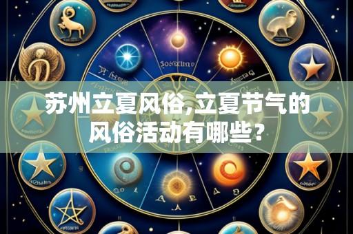 苏州立夏风俗,立夏节气的风俗活动有哪些?