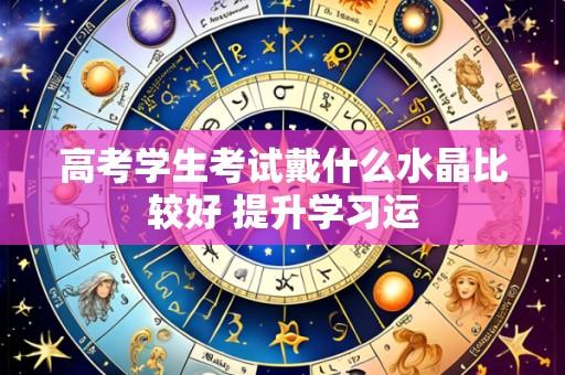 高考学生考试戴什么水晶比较好 提升学习运