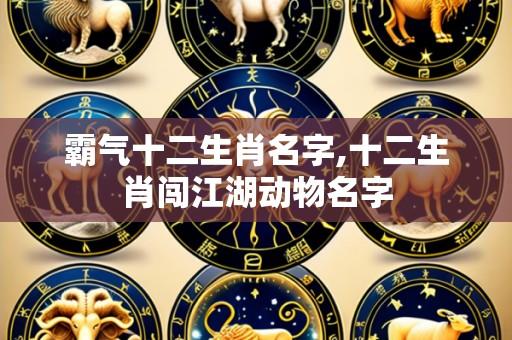 霸气十二生肖名字,十二生肖闯江湖动物名字