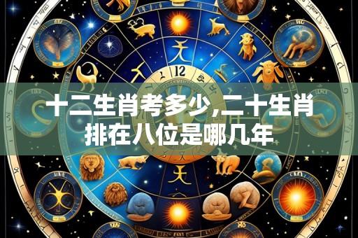 十二生肖考多少,二十生肖排在八位是哪几年