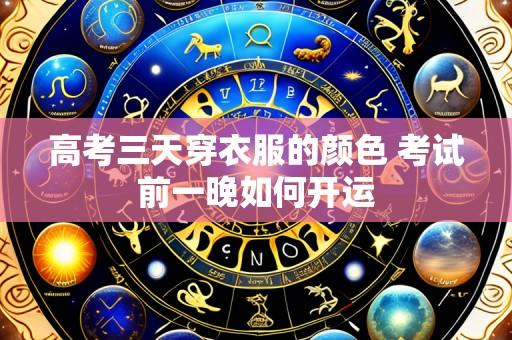 高考三天穿衣服的颜色 考试前一晚如何开运
