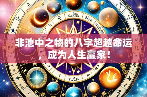 非池中之物的八字超越命运,成为人生赢家!