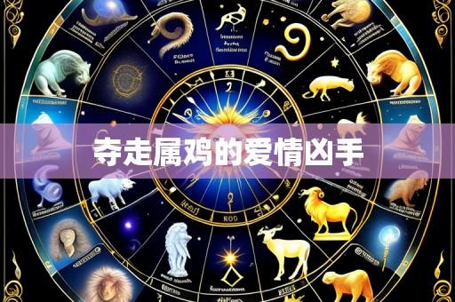 夺走属鸡的爱情凶手