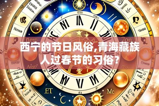 西宁的节日风俗,青海藏族人过春节的习俗?