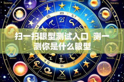 扫一扫眼型测试入口  测一测你是什么眼型