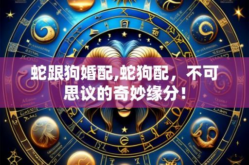 蛇跟狗婚配,蛇狗配，不可思议的奇妙缘分！