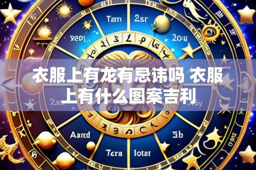 衣服上有龙有忌讳吗 衣服上有什么图案吉利