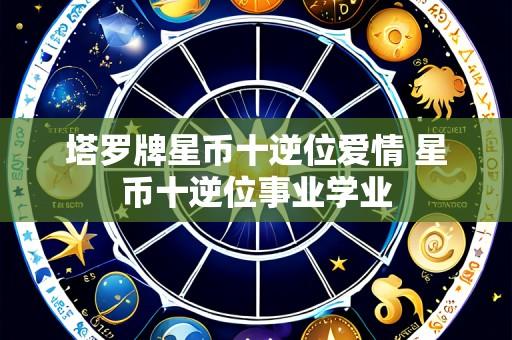 塔罗牌星币十逆位爱情 星币十逆位事业学业