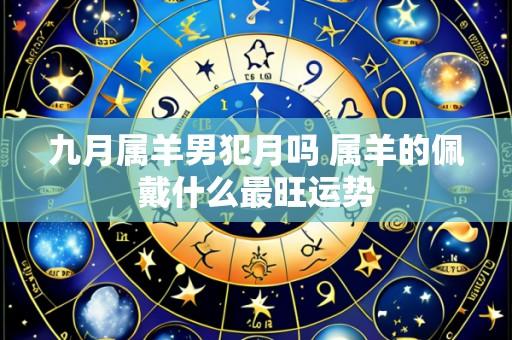 九月属羊男犯月吗 属羊的佩戴什么最旺运势