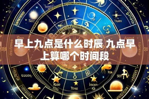 早上九点是什么时辰 九点早上算哪个时间段