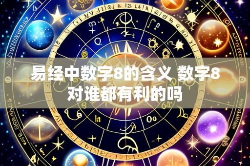 易经中数字8的含义 数字8对谁都有利的吗