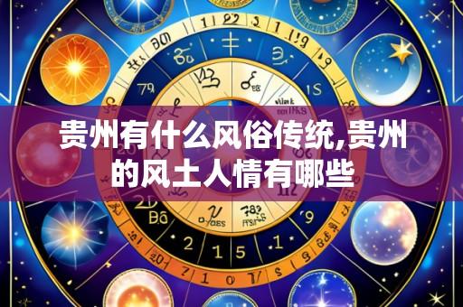 贵州有什么风俗传统,贵州的风土人情有哪些